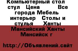 Компьютерный стол   стул › Цена ­ 999 - Все города Мебель, интерьер » Столы и стулья   . Ханты-Мансийский,Ханты-Мансийск г.